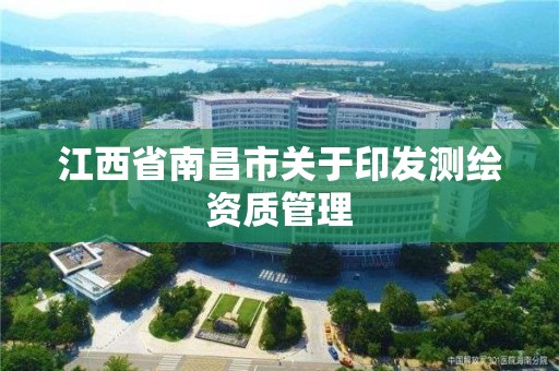 江西省南昌市关于印发测绘资质管理