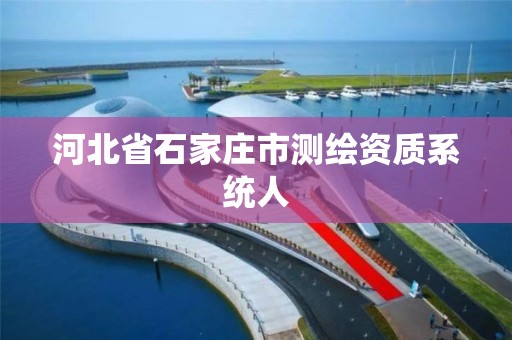 河北省石家庄市测绘资质系统人 河北省石家庄市测绘资质系统人