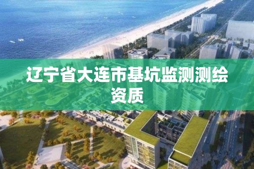 辽宁省大连市基坑监测测绘资质