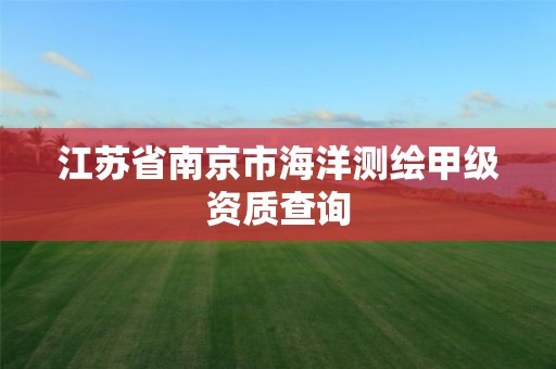江苏省南京市海洋测绘甲级资质查询
