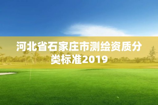 河北省石家庄市测绘资质分类标准2019 河北省石家庄市测绘资质分类标准2019