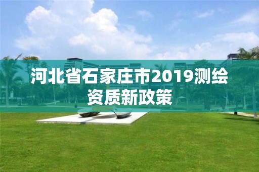 河北省石家庄市2019测绘资质新政策