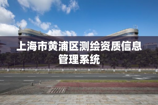 上海市黄浦区测绘资质信息管理系统