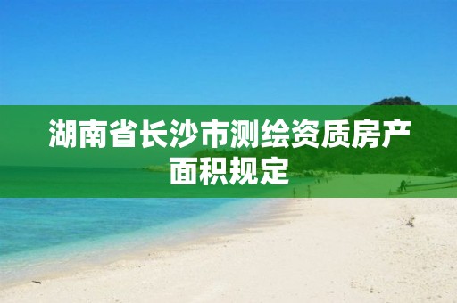 湖南省长沙市测绘资质房产面积规定