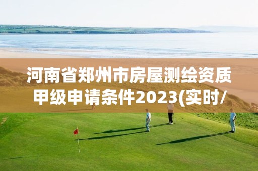河南省郑州市房屋测绘资质甲级申请条件2023(实时/更新中)