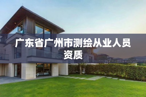 广东省广州市测绘从业人员资质