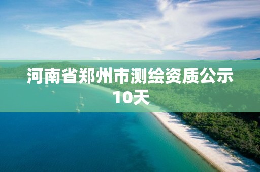 河南省郑州市测绘资质公示10天
