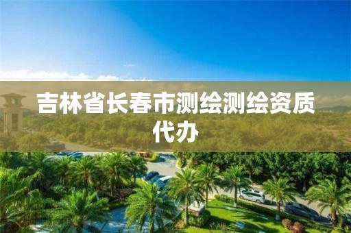 吉林省长春市测绘测绘资质代办