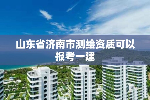 山东省济南市测绘资质可以报考一建