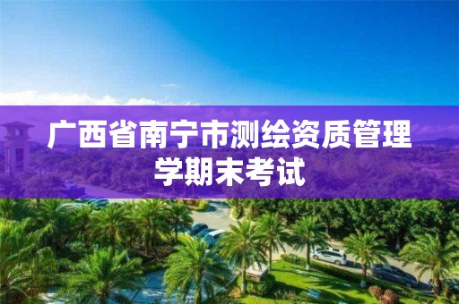 广西省南宁市测绘资质管理学期末考试