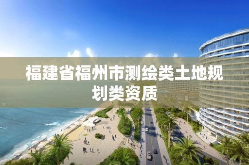 福建省福州市测绘类土地规划类资质