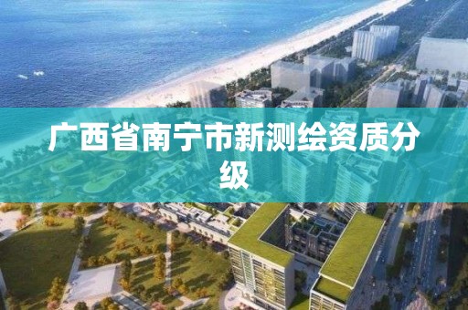 广西省南宁市新测绘资质分级