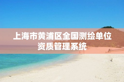 上海市黄浦区全国测绘单位资质管理系统