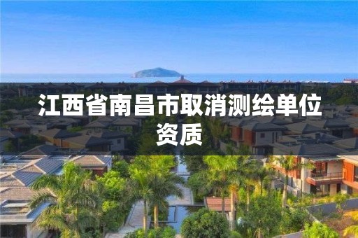 江西省南昌市取消测绘单位资质