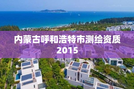 内蒙古呼和浩特市测绘资质2015
