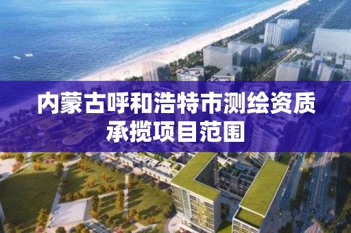 内蒙古呼和浩特市测绘资质承揽项目范围