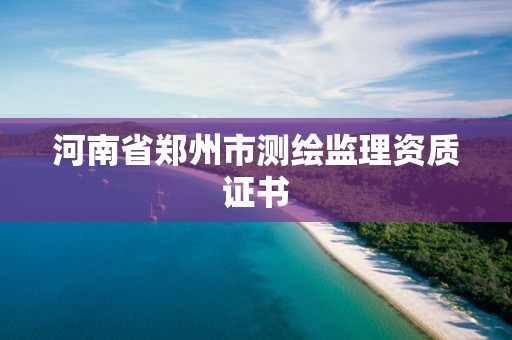 河南省郑州市测绘监理资质证书