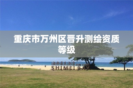 重庆市万州区晋升测绘资质等级
