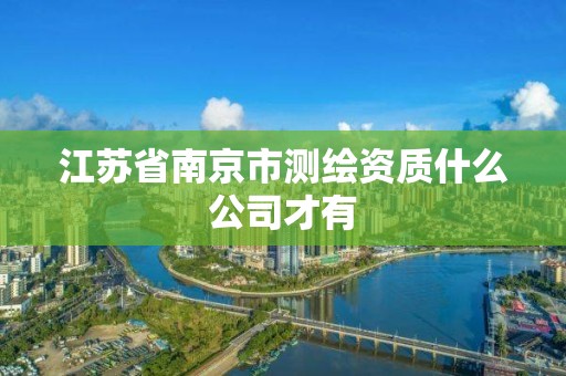 江苏省南京市测绘资质什么公司才有