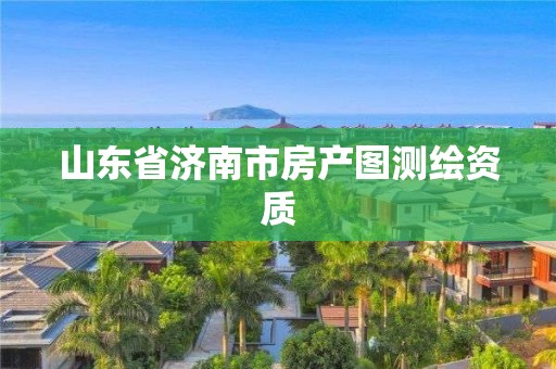 山东省济南市房产图测绘资质