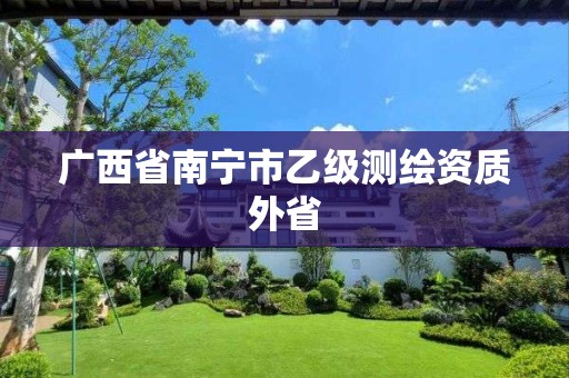 广西省南宁市乙级测绘资质外省