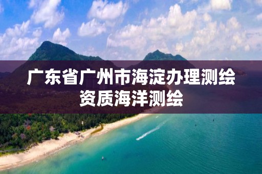 广东省广州市海淀办理测绘资质海洋测绘