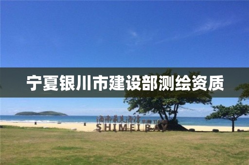宁夏银川市建设部测绘资质 宁夏银川市建设部测绘资质