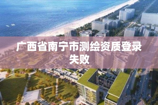 广西省南宁市测绘资质登录失败