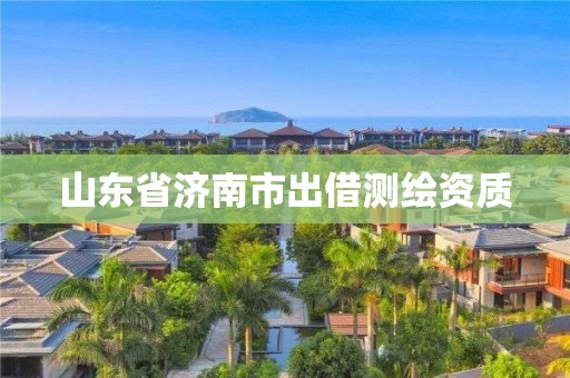 山东省济南市出借测绘资质
