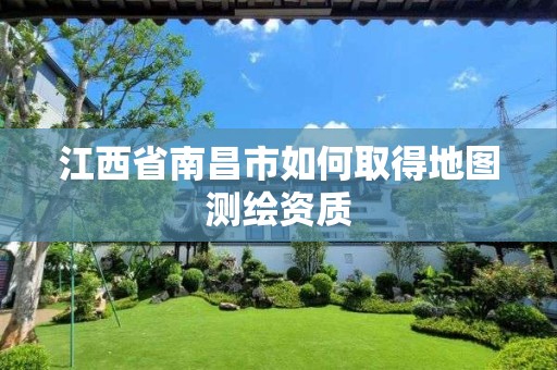 江西省南昌市如何取得地图测绘资质