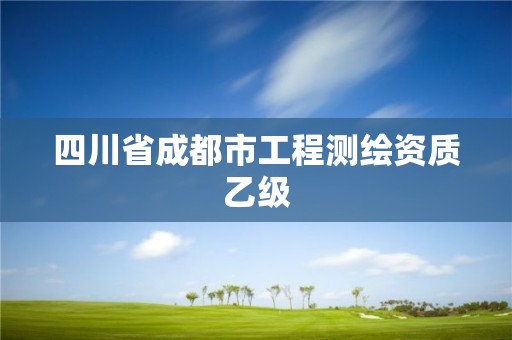 四川省成都市工程测绘资质乙级 四川省成都市工程测绘资质乙级