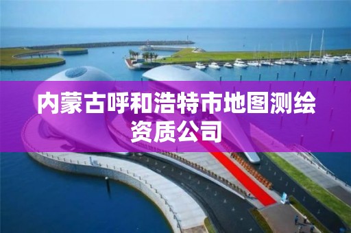 内蒙古呼和浩特市地图测绘资质公司 内蒙古呼和浩特市地图测绘资质公司
