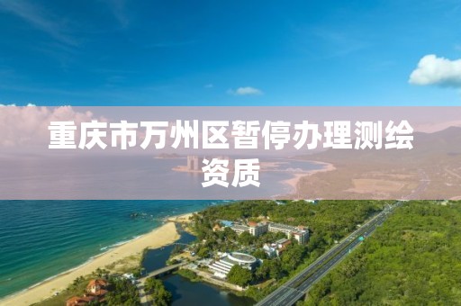 重庆市万州区暂停办理测绘资质