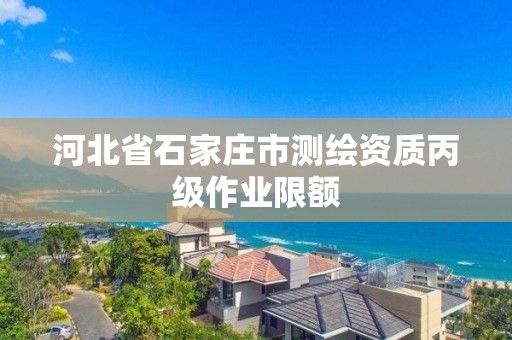 河北省石家庄市测绘资质丙级作业限额