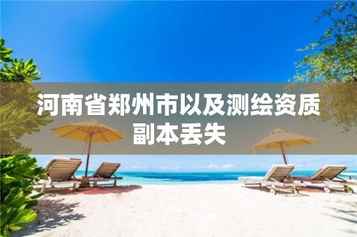 河南省郑州市以及测绘资质副本丢失