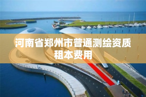 河南省郑州市普通测绘资质租本费用