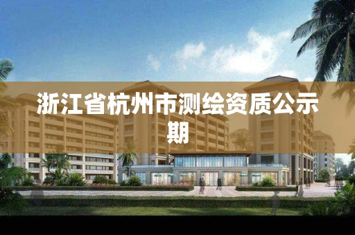 浙江省杭州市测绘资质公示期