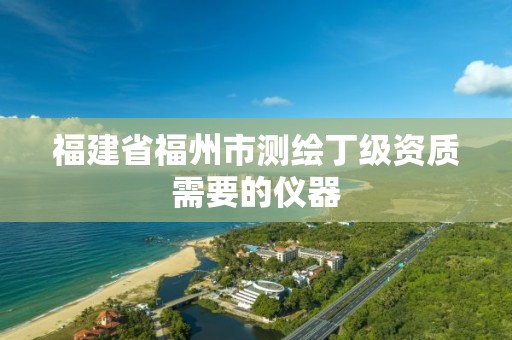 福建省福州市测绘丁级资质需要的仪器
