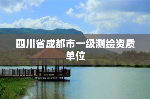 四川省成都市一级测绘资质单位 四川省成都市一级测绘资质单位