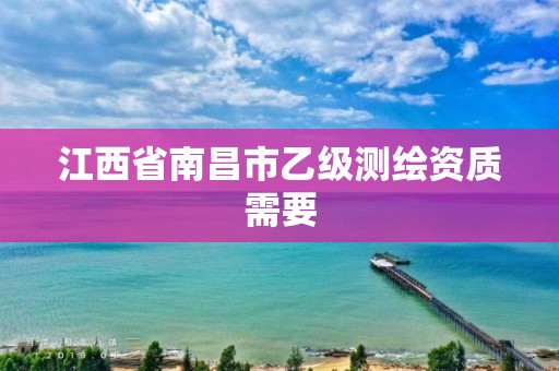 江西省南昌市乙级测绘资质需要
