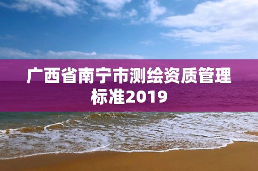 广西省南宁市测绘资质管理标准2019