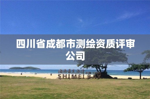 四川省成都市测绘资质评审公司 四川省成都市测绘资质评审公司