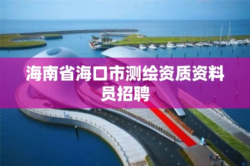 海南省海口市测绘资质资料员招聘