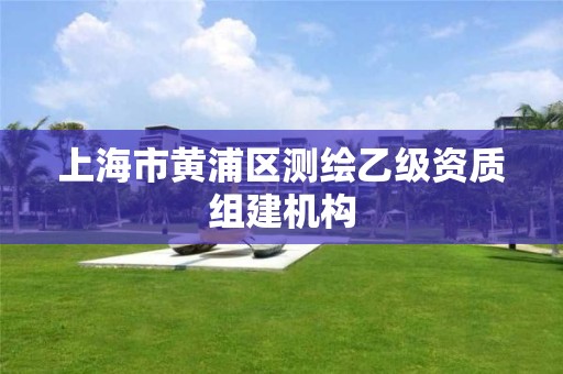 上海市黄浦区测绘乙级资质组建机构