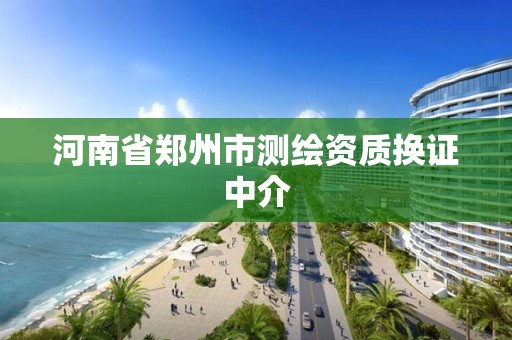 河南省郑州市测绘资质换证中介 河南省郑州市测绘资质换证中介