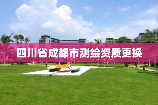 四川省成都市测绘资质更换