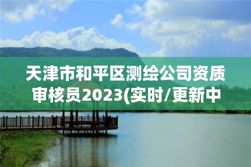 天津市和平区测绘公司资质审核员2023(实时/更新中)