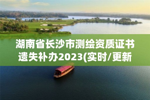 湖南省长沙市测绘资质证书遗失补办2023(实时/更新中)