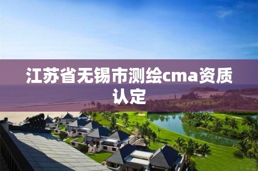 江苏省无锡市测绘cma资质认定