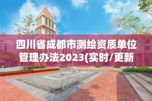 四川省成都市测绘资质单位管理办法2023(实时/更新中) 四川省成都市测绘资质单位管理办法2023(实时/更新中)